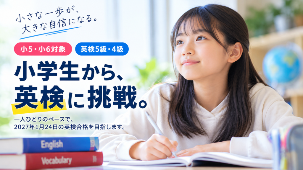 小学生から、英検に挑戦。小5・小6対象、英検5級・4級の対策講座。一人ひとりのペースで2027年1月24日の英検合格を目指します。
